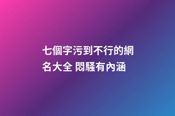七個字污到不行的網名大全 悶騷有內涵
